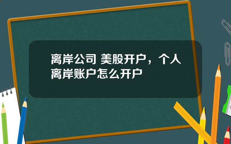 离岸公司 美股开户，个人离岸账户怎么开户